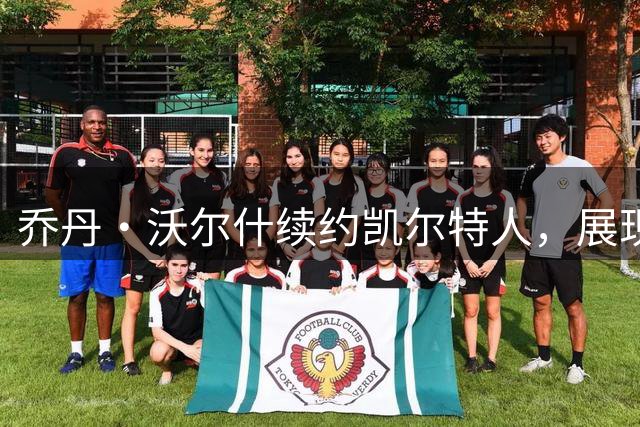乔丹·沃尔什续约凯尔特人，展现绿军青训体系卓越成果