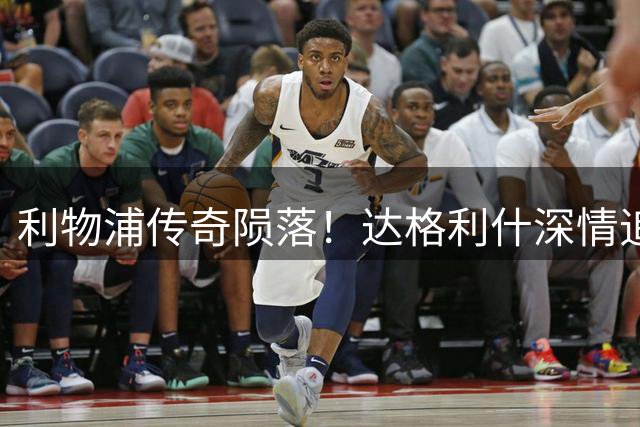 利物浦传奇陨落！达格利什深情追悼足球巨星凯文-基冈