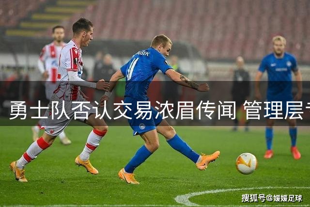 勇士队否认交易浓眉传闻 管理层专注未来薪资规划