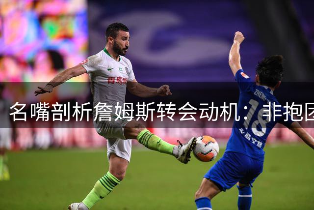 名嘴剖析詹姆斯转会动机：非抱团可比杜兰特投奔73胜勇士