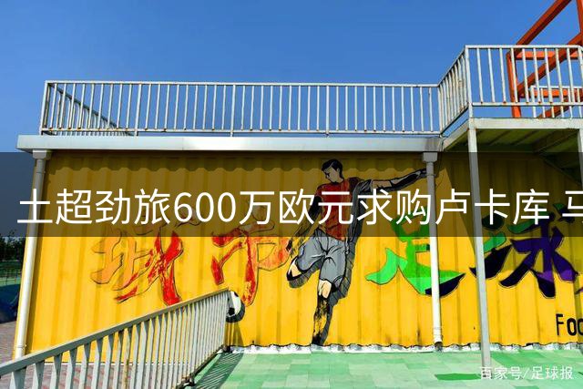 土超劲旅600万欧元求购卢卡库 马竞锁定尤文旧将补强锋线