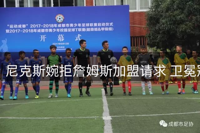 尼克斯婉拒詹姆斯加盟请求 卫冕冠军坚持现有夺冠阵容