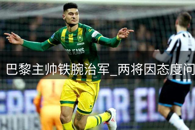 巴黎主帅铁腕治军 两将因态度问题恐遭清洗
