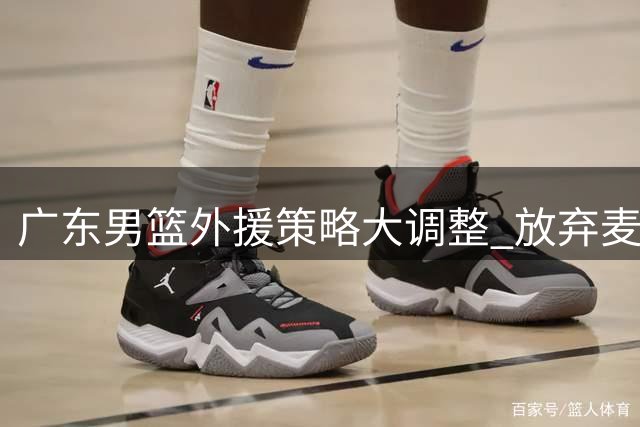 广东男篮外援策略大调整 放弃麦考尔背后暗藏新赛季布局玄机