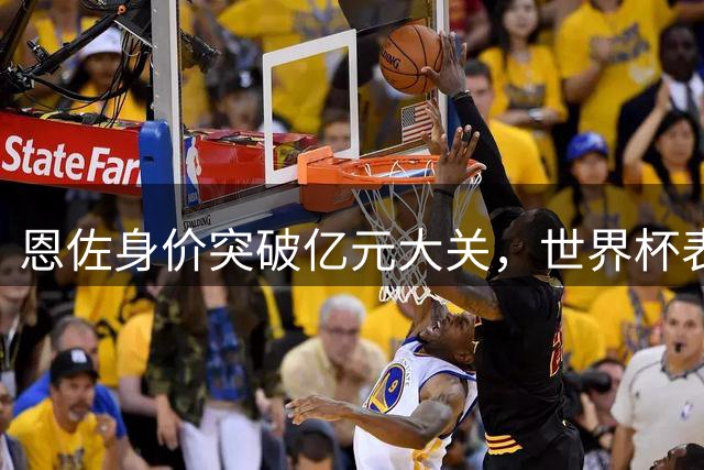 恩佐身价突破亿元大关，世界杯表现成关键推力