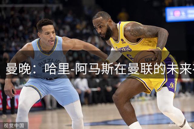 曼晚：哈里-阿马斯在曼联的未来存在不确定性