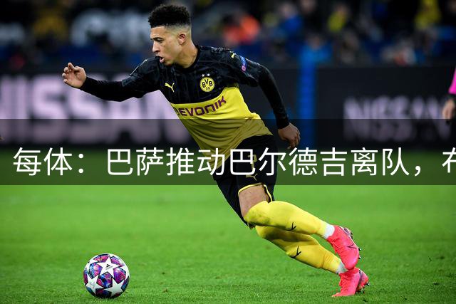 每体：巴萨推动巴尔德吉离队，布莱顿成为球员热门下家