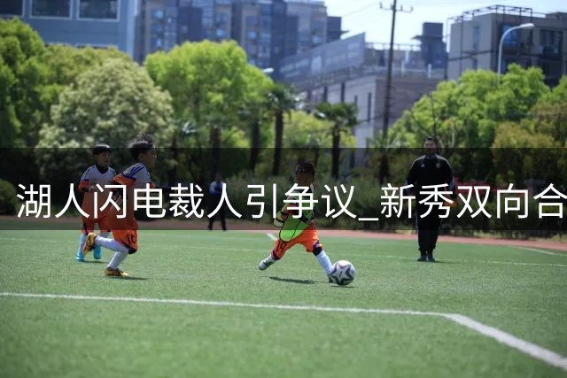 湖人闪电裁人引争议 新秀双向合同仅维持半月