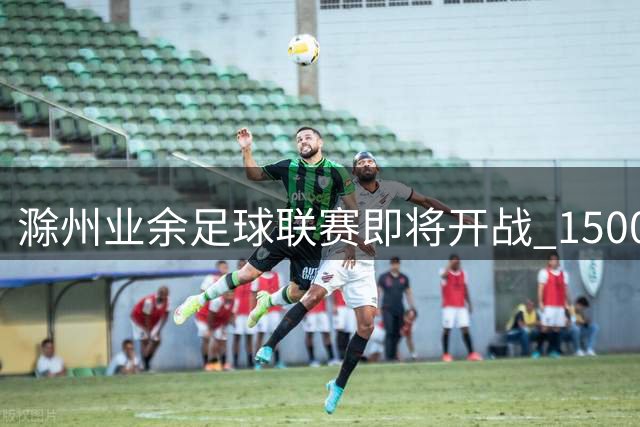 滁州业余足球联赛即将开战 1500张门票限时免费领取