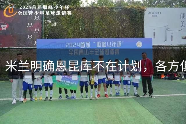 米兰明确恩昆库不在计划，各方俱乐部密切关注转会详情