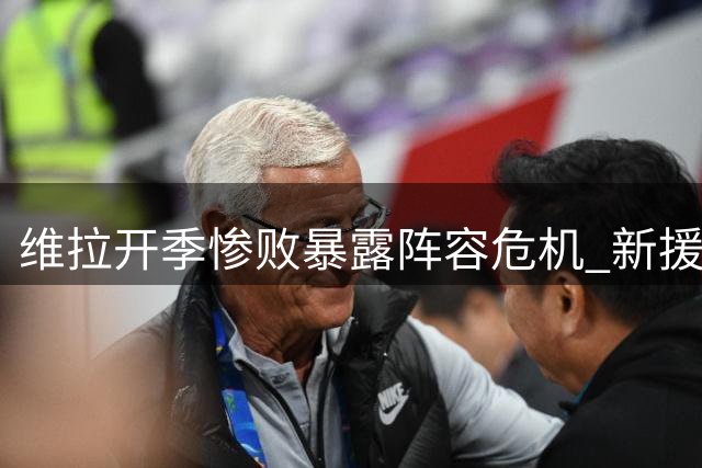 维拉开季惨败暴露阵容危机 新援染红雪上加霜