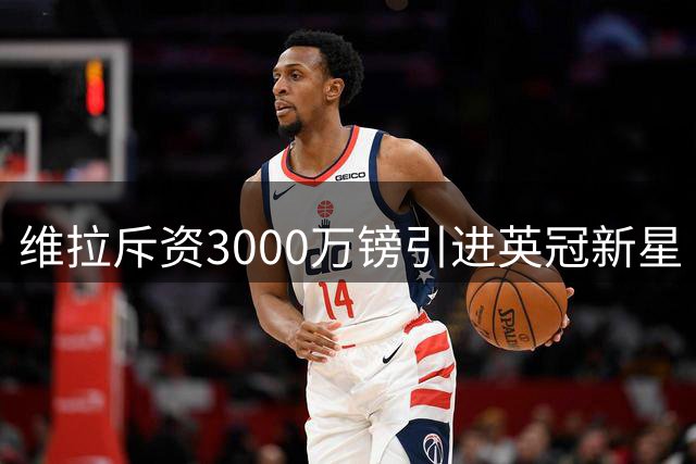 维拉斥资3000万镑引进英冠新星 曼城青训中卫加盟引热议