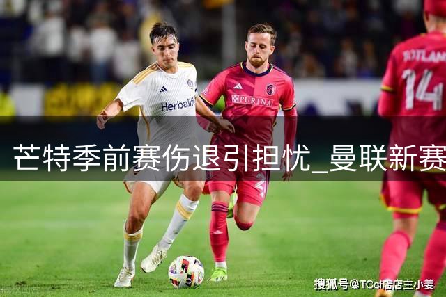 芒特季前赛伤退引担忧 曼联新赛季中场再添变数