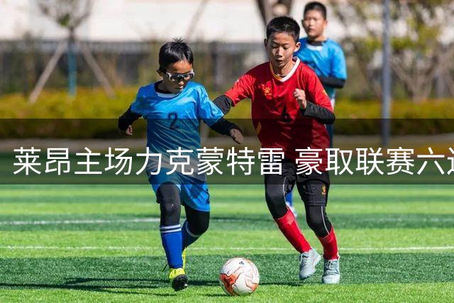莱昂主场力克蒙特雷 豪取联赛六连胜佳绩