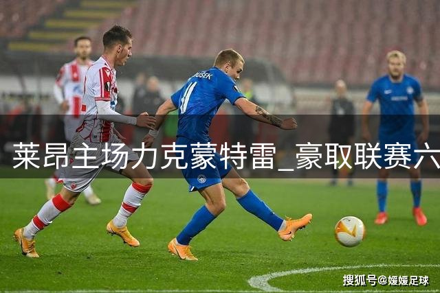 莱昂主场力克蒙特雷 豪取联赛六连胜佳绩