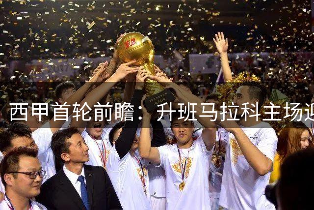 西甲首轮前瞻：升班马拉科主场迎战重整旗鼓的埃尔切
