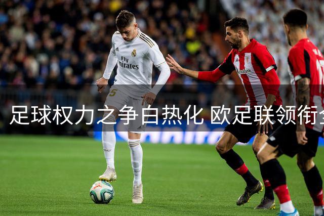 足球权力之争白热化 欧足联领衔全球抵制世界杯商业化改制
