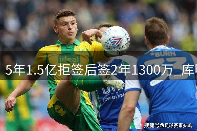 5年1.5亿拒签后签2年1300万 库明加身价暴跌背后